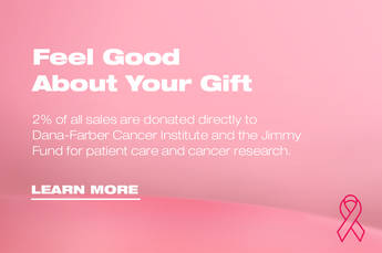 Feel Good About Your Gift. 2% of all sales are donated directly to Dana-Farber Cancer Institute and the Jimmy Fund for patient care and cancer research. Learn More.