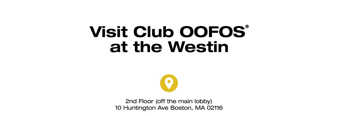 Visit Club OOFOS® at the Westin. 2nd Floor (off the main lobby) 10 Huntington Ave Boston, MA 02116.