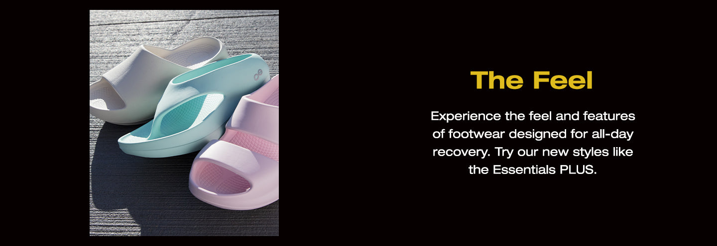 The Feel. Experience the feel and features of footwear designed for all-day recovery. Try our new styles like the Essentials PLUS. A photo of 3 different OOFOS products.